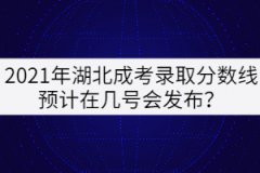 2021年湖北成考錄取分?jǐn)?shù)線預(yù)計(jì)在幾號(hào)會(huì)發(fā)布？
