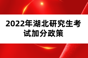 2022年湖北研究生考試加分政策