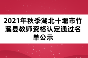 2021年秋季湖北十堰市竹溪縣教師資格認(rèn)定通過名單公示