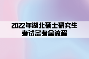 2022年湖北碩士研究生考試備考全流程