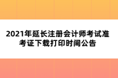 2021年延長注冊會計師考試準考證下載打印時間公告