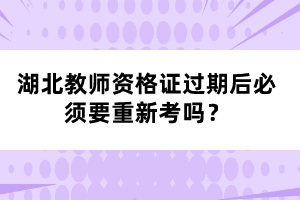 湖北教師資格證過(guò)期后必須要重新考嗎？