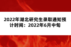 2022年湖北研究生錄取通知預(yù)計時間：2022年6月中旬