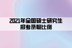 2021年全國碩士研究生報考錄取比例