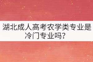 湖北成人高考農(nóng)學(xué)類專業(yè)是冷門(mén)專業(yè)嗎？