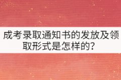 成考錄取通知書(shū)的發(fā)放及領(lǐng)取形式是怎樣的？