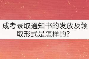 成考錄取通知書(shū)的發(fā)放及領(lǐng)取形式是怎樣的？