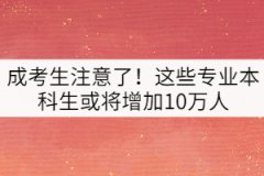 成考生注意了！這些專業(yè)本科生或?qū)⒃黾?0萬人