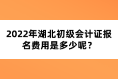 2022年湖北初級(jí)會(huì)計(jì)證報(bào)名費(fèi)用是多少呢？