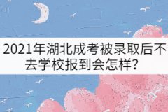 2021年湖北成考被錄取后不去學(xué)校報(bào)到會(huì)怎樣？