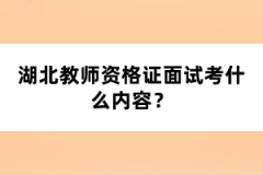 湖北教師資格證面試考什么內(nèi)容？