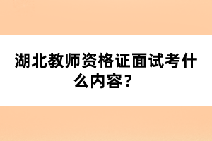 湖北教師資格證面試考什么內(nèi)容？