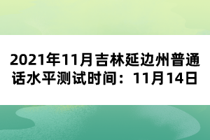 2021年11月吉林延邊州普通話水平測(cè)試時(shí)間：11月14日