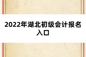 2022年湖北初級(jí)會(huì)計(jì)報(bào)名入口