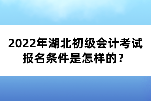 2022年湖北初級(jí)會(huì)計(jì)考試報(bào)名條件是怎樣的？