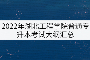 2022年湖北工程學(xué)院普通專升本擬考試大綱匯總