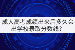 成人高考成績(jī)出來(lái)后多久會(huì)出學(xué)校錄取分?jǐn)?shù)線？