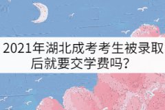 2021年湖北成考考生被錄取后就要交學(xué)費(fèi)嗎？