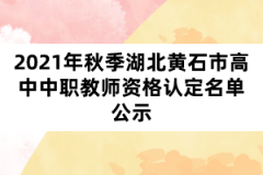 2021年秋季湖北黃石市高中中職教師資格認定名單公示