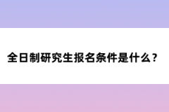 全日制研究生報(bào)名條件是什么？