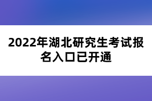 2022年湖北研究生考試報名入口已開通