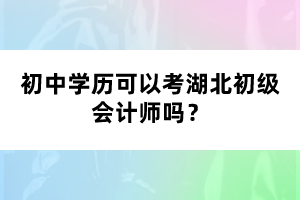 初中學(xué)歷可以考湖北初級會計(jì)師嗎？