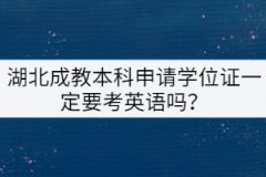 湖北成教本科申請(qǐng)學(xué)位證一定要考英語嗎？