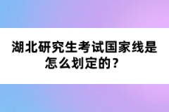 湖北研究生考試國家線是怎么劃定的？