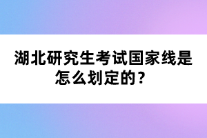 湖北研究生考試國家線是怎么劃定的？