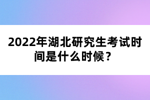 2022年湖北研究生考試時(shí)間是什么時(shí)候？