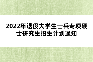 2022年退役大學生士兵專項碩士研究生招生計劃通知