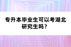 專升本畢業(yè)生可以考湖北研究生嗎？