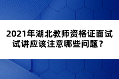 2021年湖北教師資格證面試試講應(yīng)該注意哪些問題？