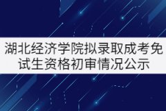 2021年湖北經(jīng)濟(jì)學(xué)院擬錄取成考專升本免試生初審情況公示 