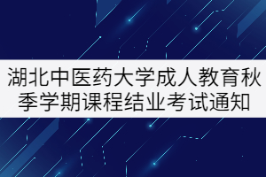 2021年湖北中醫(yī)藥大學(xué)成人教育秋季學(xué)期課程結(jié)業(yè)考試通知