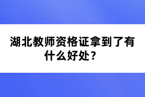 湖北教師資格證拿到了有什么好處？