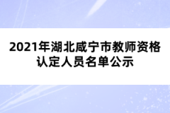 2021年湖北咸寧市教師資格認定人員名單公示