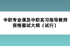 中職專業(yè)課及中職實(shí)習(xí)指導(dǎo)教師資格面試大綱（試行）