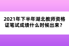 2021年下半年湖北教師資格證筆試成績什么時候出來？