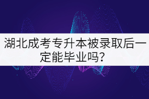 湖北成考專升本被錄取后一定能畢業(yè)嗎？