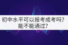 初中水平可以報(bào)考成考嗎？能不能通過？