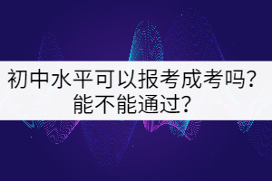 初中水平可以報考成考嗎？能不能通過？