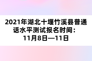 2021年湖北十堰竹溪縣普通話水平測試報(bào)名時(shí)間：11月8日—11日