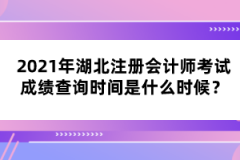 2021年湖北注冊會計師考試成績查詢時間是什么時候？