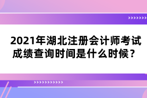 2021年湖北注冊(cè)會(huì)計(jì)師考試成績(jī)查詢時(shí)間是什么時(shí)候？