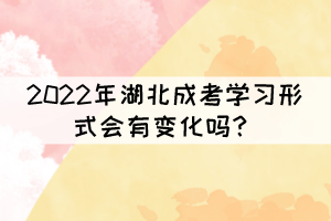 2022年湖北成考學(xué)習(xí)形式會(huì)有變化嗎？