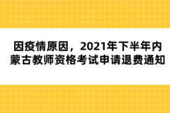 因疫情原因，2021年下半年內(nèi)蒙古教師資格考試申請退費通知