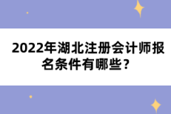 2022年湖北注冊(cè)會(huì)計(jì)師報(bào)名條件有哪些？