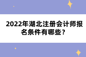 2022年湖北注冊(cè)會(huì)計(jì)師報(bào)名條件有哪些？