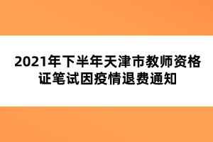 2021年下半年天津市教師資格證筆試因疫情退費(fèi)通知